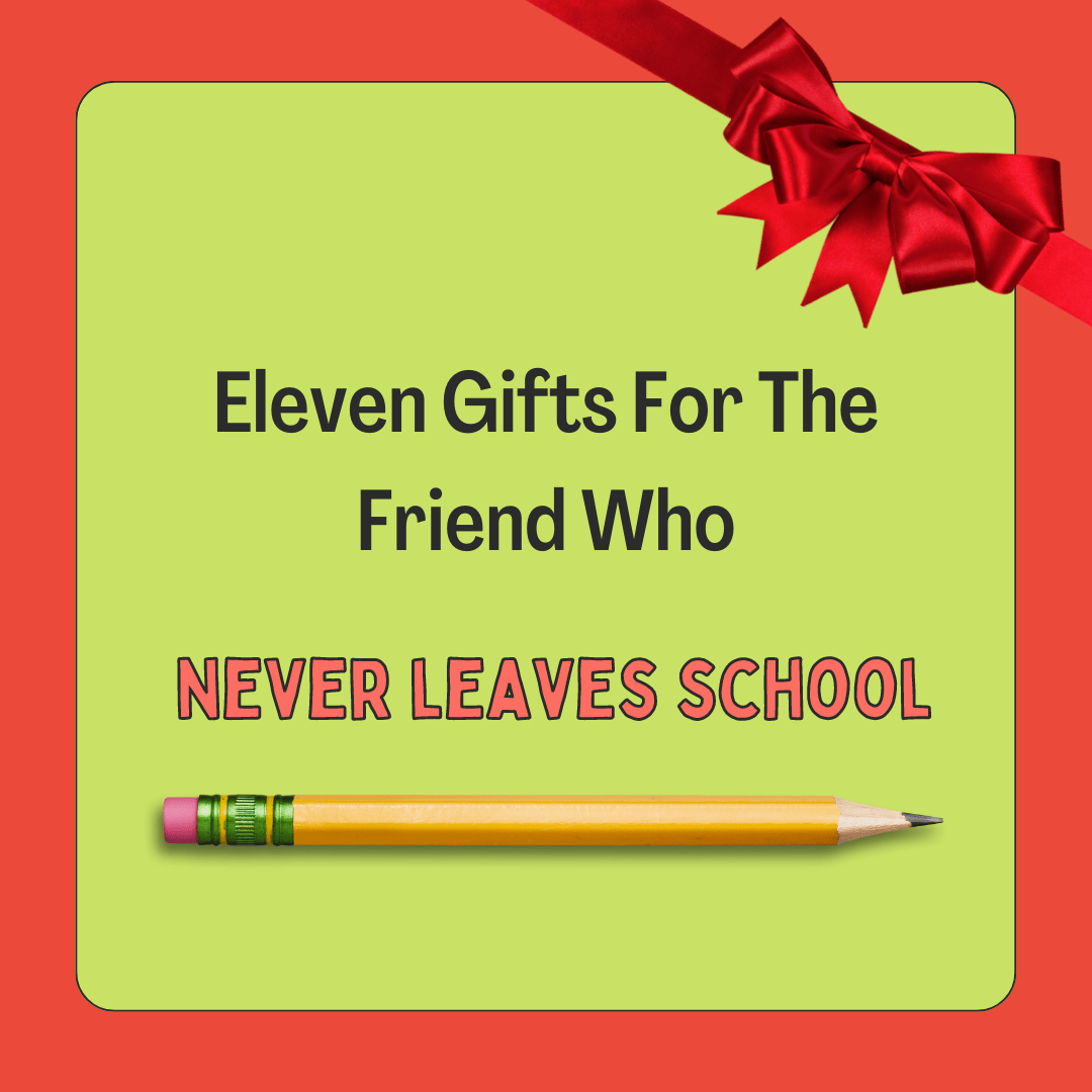A green background with a red trim is wrapped with a big shiny red bow. The inside says "Eleven GIfts For The Friend Who Never Leaves School" with a pencil under.